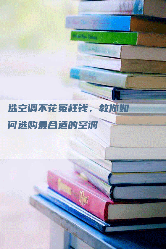 选空调不花冤枉钱，教你如何选购最合适的空调