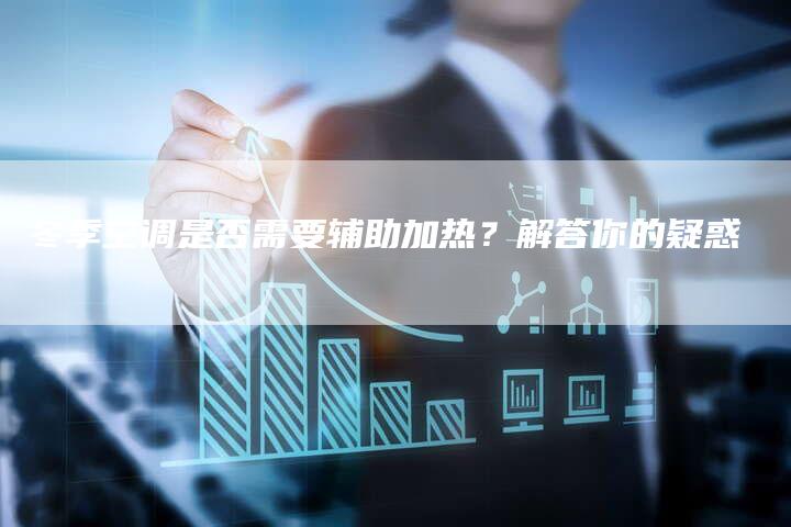 冬季空调是否需要辅助加热？解答你的疑惑