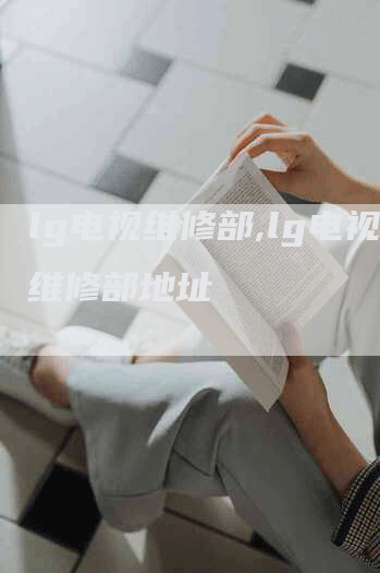 lg电视维修部,lg电视维修部地址