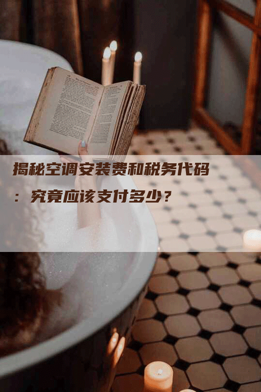 揭秘空调安装费和税务代码：究竟应该支付多少？