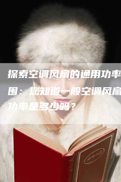 探索空调风扇的通用功率范围：您知道一般空调风扇的功率是多少吗？