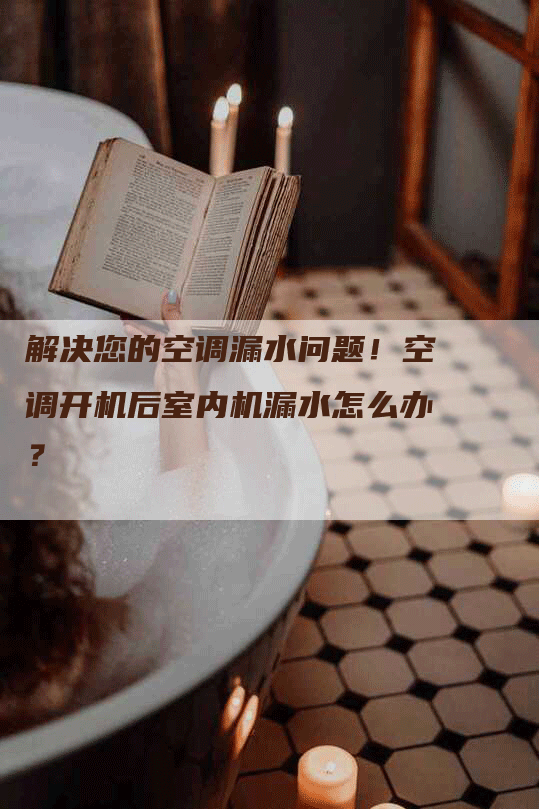 解决您的空调漏水问题！空调开机后室内机漏水怎么办？