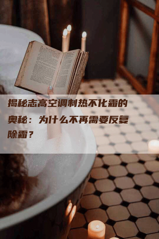 揭秘志高空调制热不化霜的奥秘：为什么不再需要反复除霜？