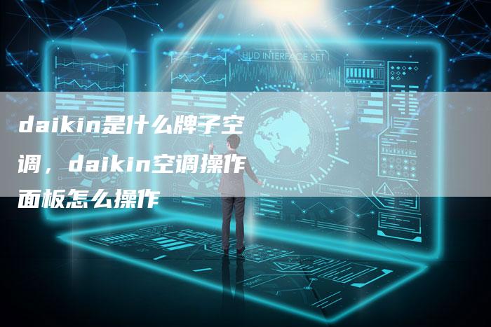 daikin是什么牌子空调，daikin空调操作面板怎么操作