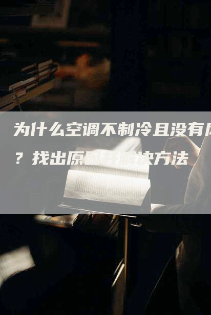 为什么空调不制冷且没有风？找出原因并解决方法