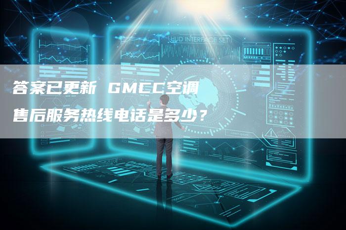 答案已更新 GMCC空调售后服务热线电话是多少？