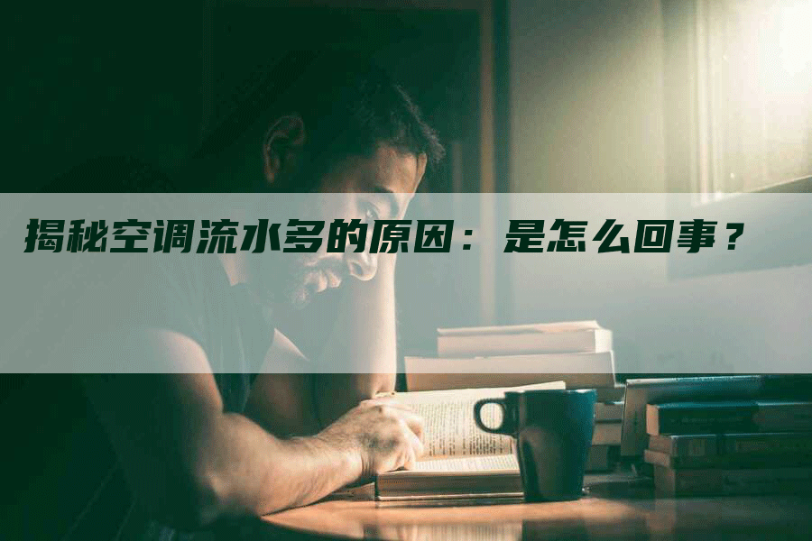 揭秘空调流水多的原因：是怎么回事？