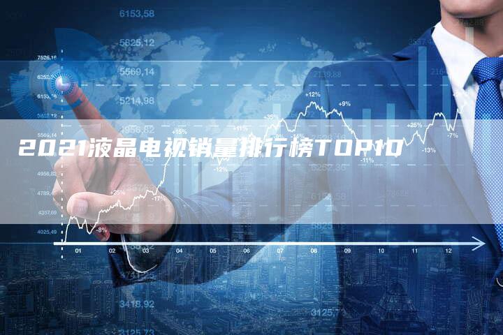 2021液晶电视销量排行榜TOP10