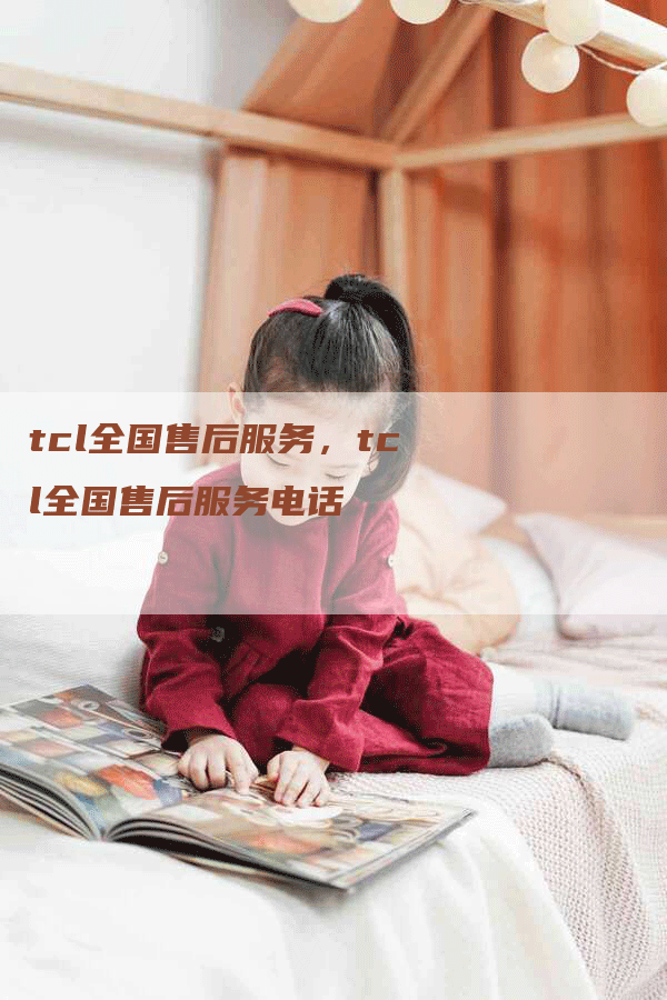 tcl全国售后服务，tcl全国售后服务电话