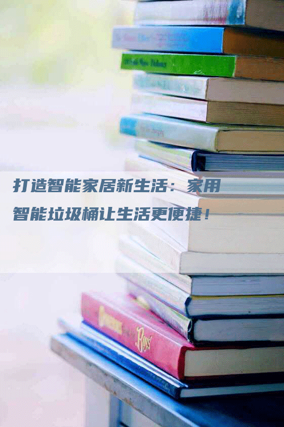 打造智能家居新生活：家用智能垃圾桶让生活更便捷！