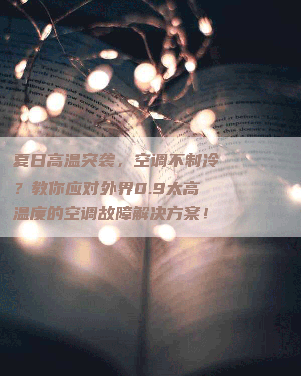 夏日高温突袭，空调不制冷？教你应对外界0.9太高温度的空调故障解决方案！