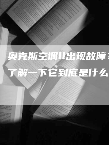 奥克斯空调ll出现故障？了解一下它到底是什么问题