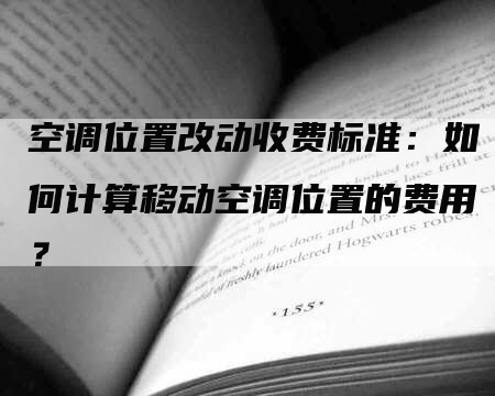 空调位置改动收费标准：如何计算移动空调位置的费用？