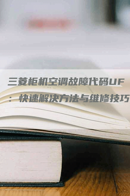 三菱柜机空调故障代码UF：快速解决方法与维修技巧