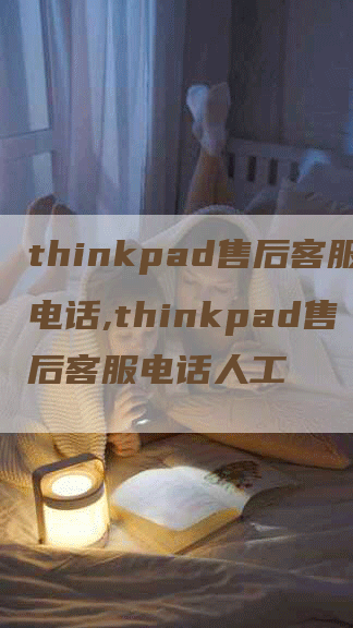 thinkpad售后客服电话,thinkpad售后客服电话人工