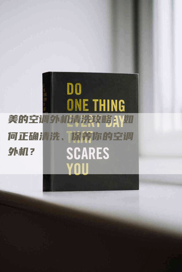 美的空调外机清洗攻略：如何正确清洗、保养你的空调外机？