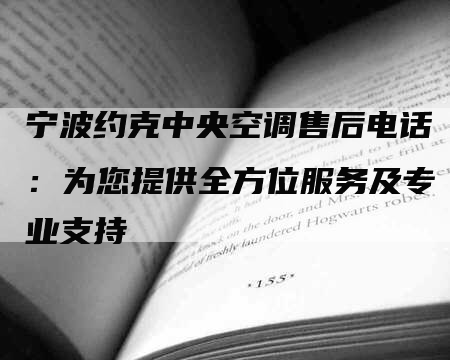 宁波约克中央空调售后电话：为您提供全方位服务及专业支持