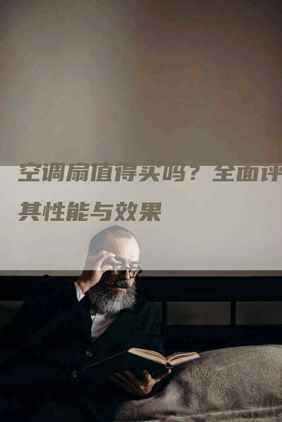 空调扇值得买吗？全面评估其性能与效果