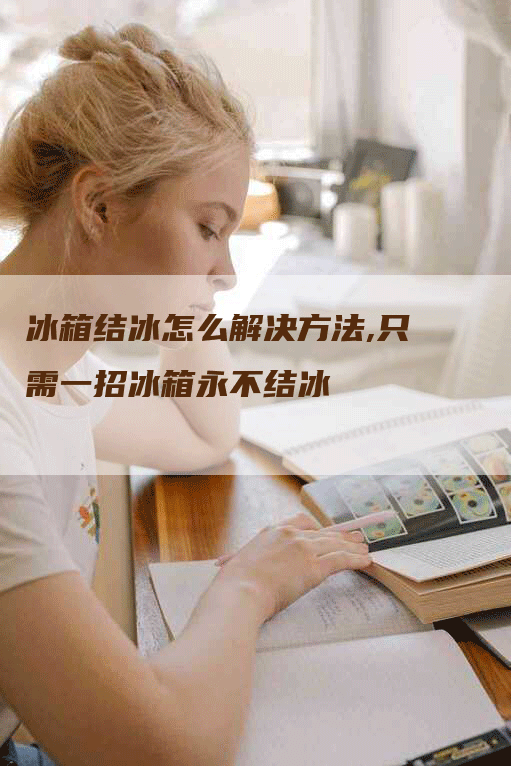 冰箱结冰怎么解决方法,只需一招冰箱永不结冰