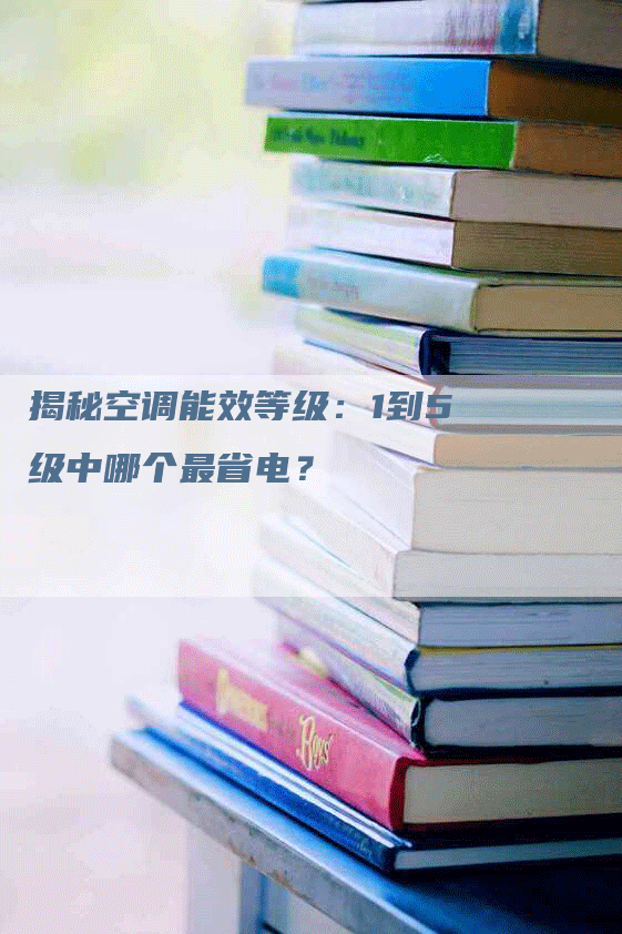 揭秘空调能效等级：1到5级中哪个最省电？