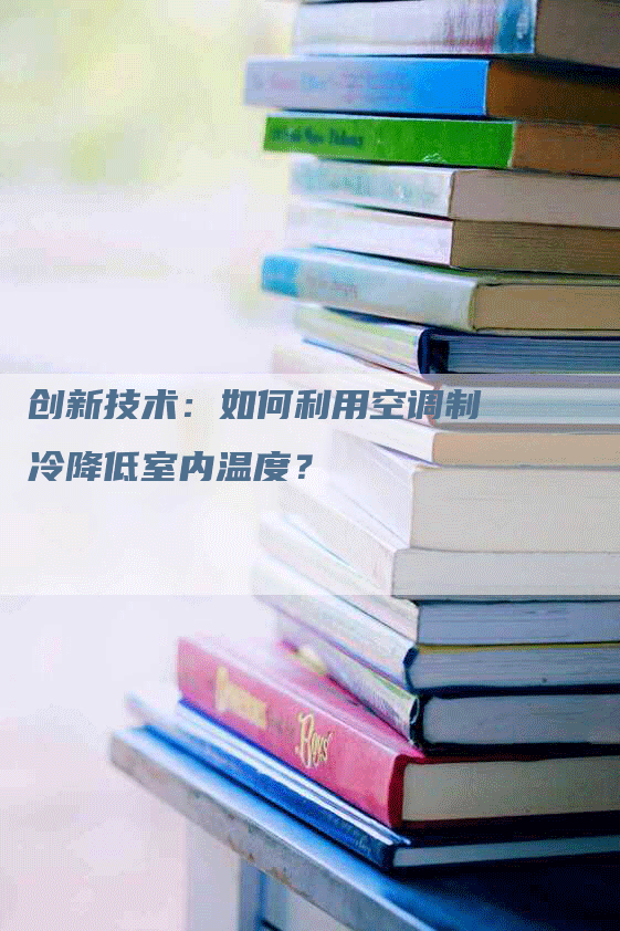 创新技术：如何利用空调制冷降低室内温度？