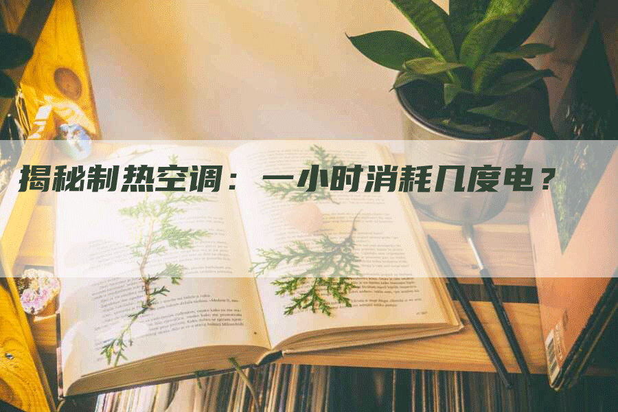 揭秘制热空调：一小时消耗几度电？