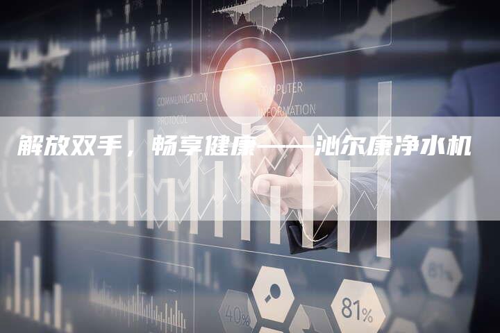 解放双手，畅享健康——沁尔康净水机