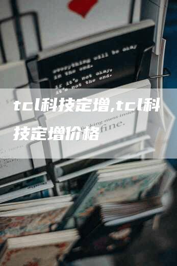 tcl科技定增,tcl科技定增价格