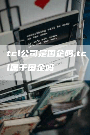 tcl公司是国企吗,tcl属于国企吗