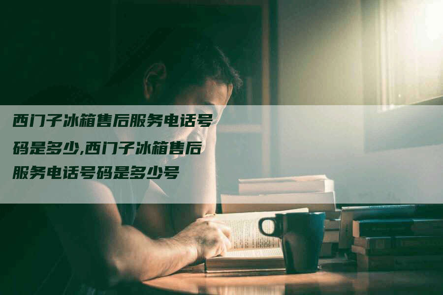 西门子冰箱售后服务电话号码是多少,西门子冰箱售后服务电话号码是多少号