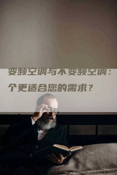 变频空调与不变频空调：哪个更适合您的需求？