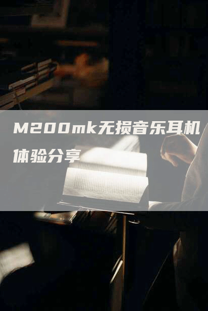 M200mk无损音乐耳机体验分享