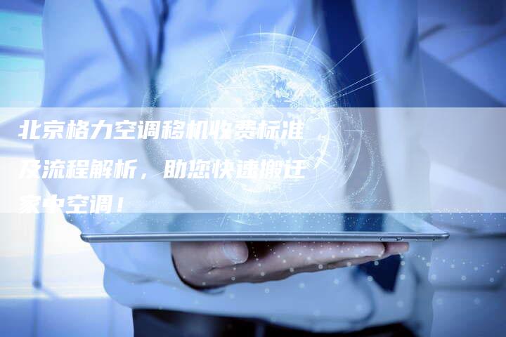 北京格力空调移机收费标准及流程解析，助您快速搬迁家中空调！