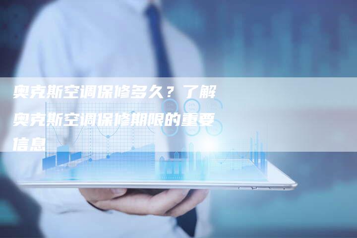 奥克斯空调保修多久？了解奥克斯空调保修期限的重要信息