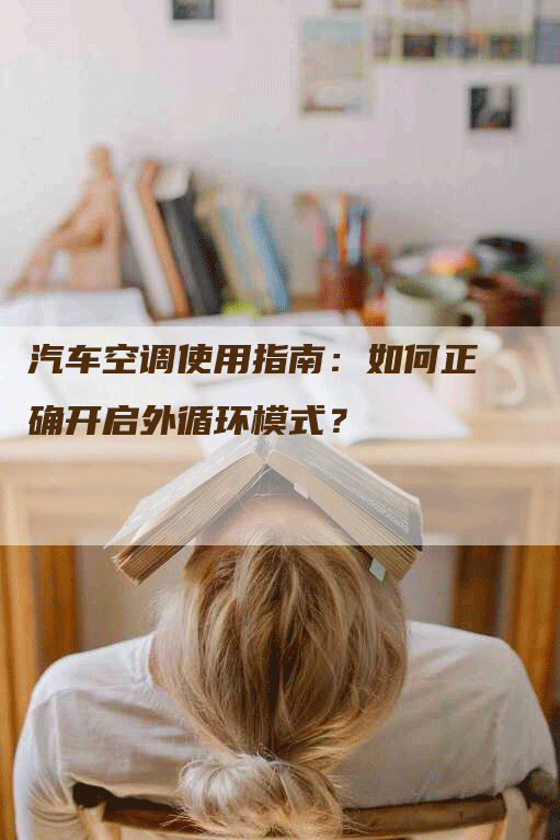 汽车空调使用指南：如何正确开启外循环模式？