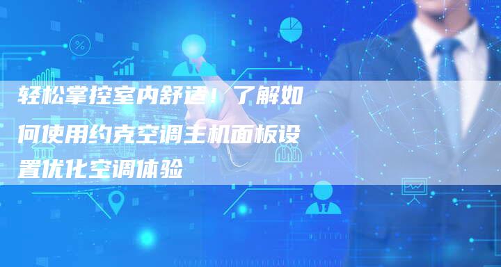 轻松掌控室内舒适！了解如何使用约克空调主机面板设置优化空调体验