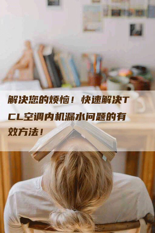 解决您的烦恼！快速解决TCL空调内机漏水问题的有效方法！