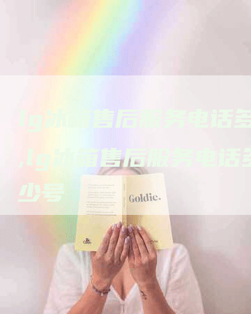 lg冰箱售后服务电话多少,lg冰箱售后服务电话多少号