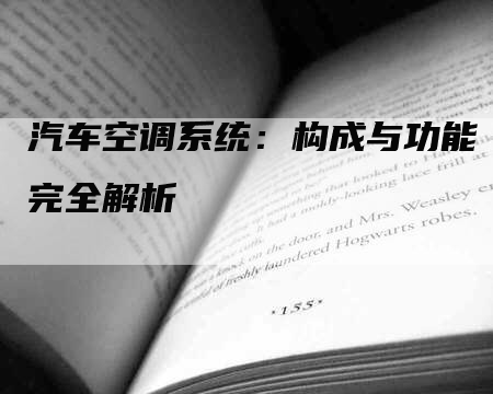 汽车空调系统：构成与功能完全解析