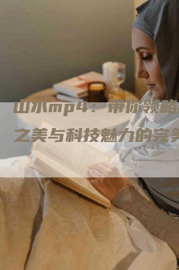 山水mp4：带你领略自然之美与科技魅力的完美结合