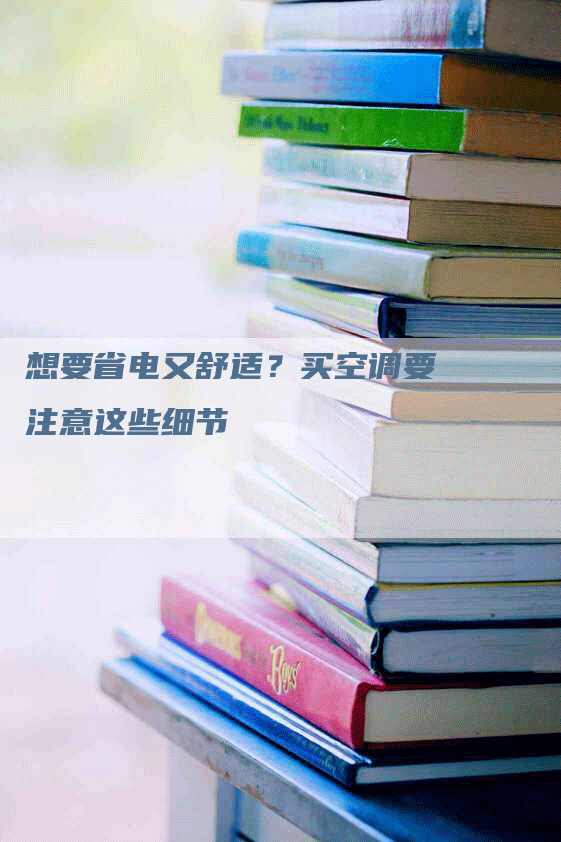 想要省电又舒适？买空调要注意这些细节