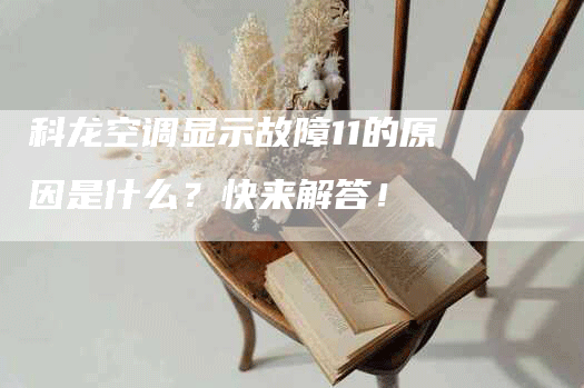 科龙空调显示故障11的原因是什么？快来解答！