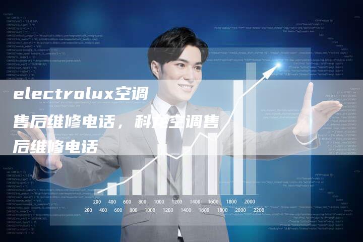 electrolux空调售后维修电话，科龙空调售后维修电话