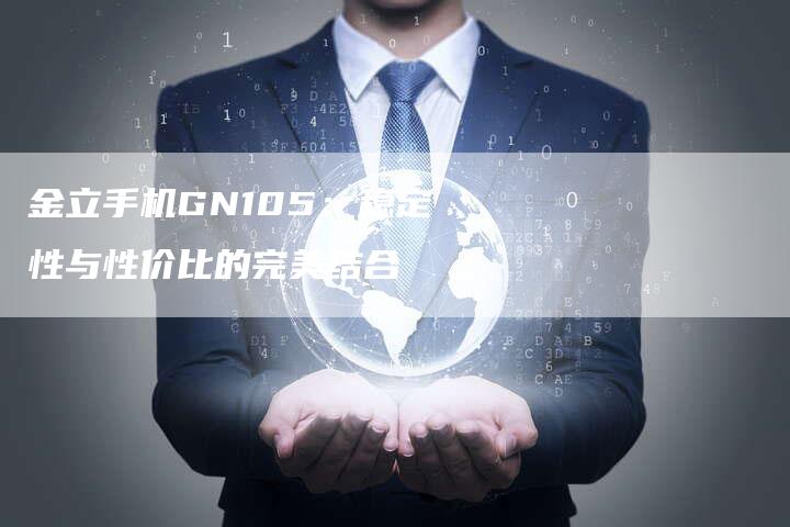 金立手机GN105：稳定性与性价比的完美结合