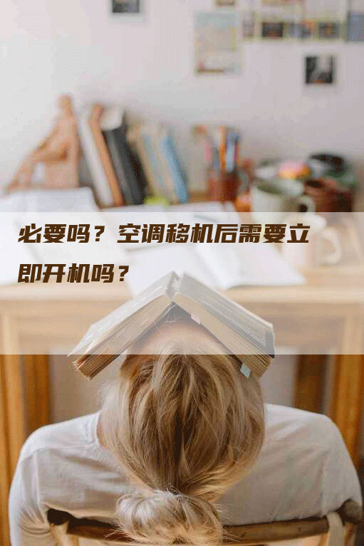 必要吗？空调移机后需要立即开机吗？