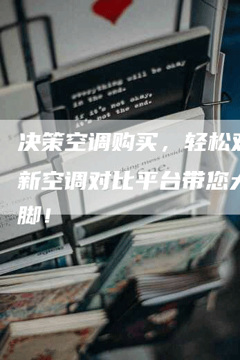 决策空调购买，轻松对比全新空调对比平台带您大展拳脚！