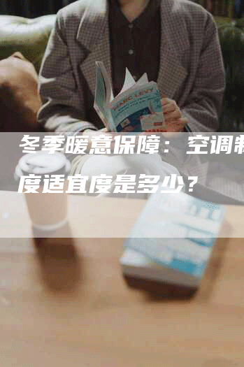 冬季暖意保障：空调制热温度适宜度是多少？