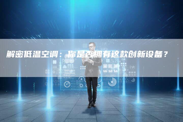 解密低温空调：你是否拥有这款创新设备？