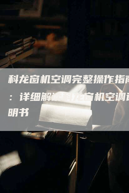 科龙窗机空调完整操作指南：详细解读科龙窗机空调说明书