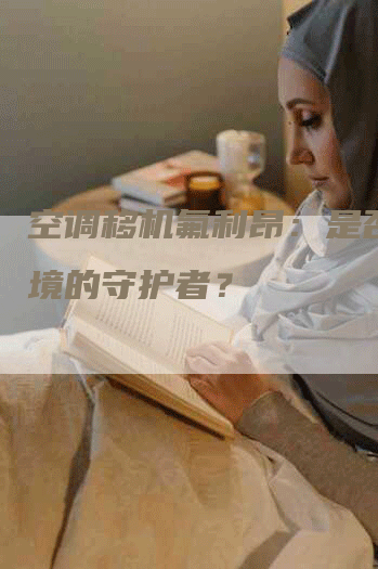 空调移机氟利昂：是否为环境的守护者？